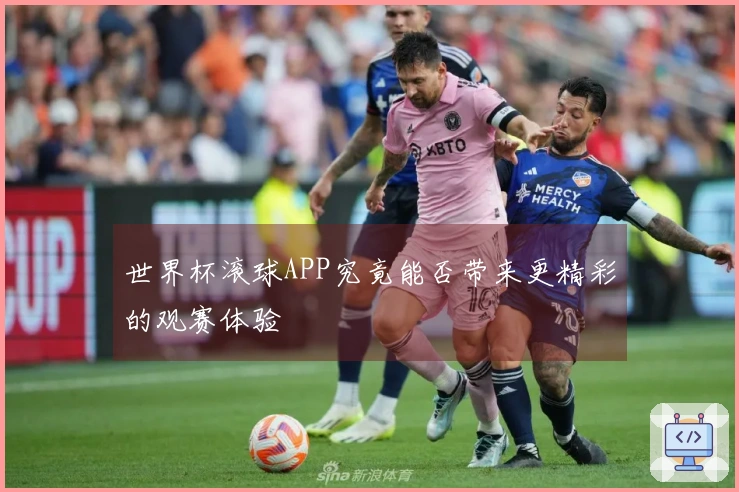 世界杯滚球APP究竟能否带来更精彩的观赛体验