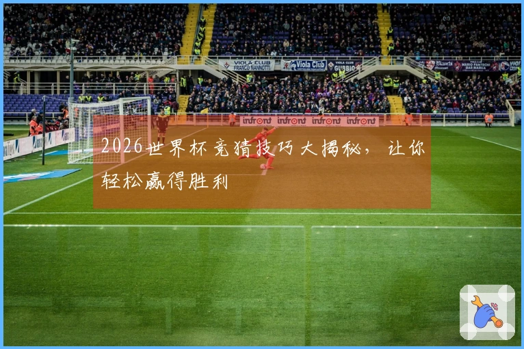 2026世界杯竞猜技巧大揭秘，让你轻松赢得胜利