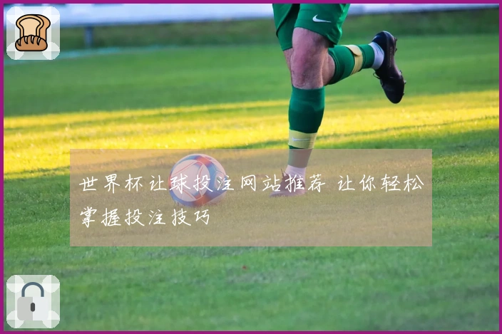 世界杯让球投注网站推荐 让你轻松掌握投注技巧
