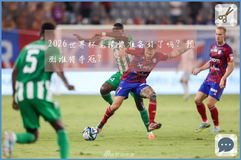 2026世界杯竞猜你准备好了吗？预测谁将夺冠？