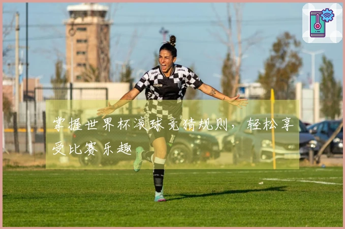 掌握世界杯滚球竞猜规则，轻松享受比赛乐趣