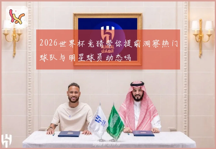 2026世界杯竞猜带你提前洞察热门球队与明星球员动态吗