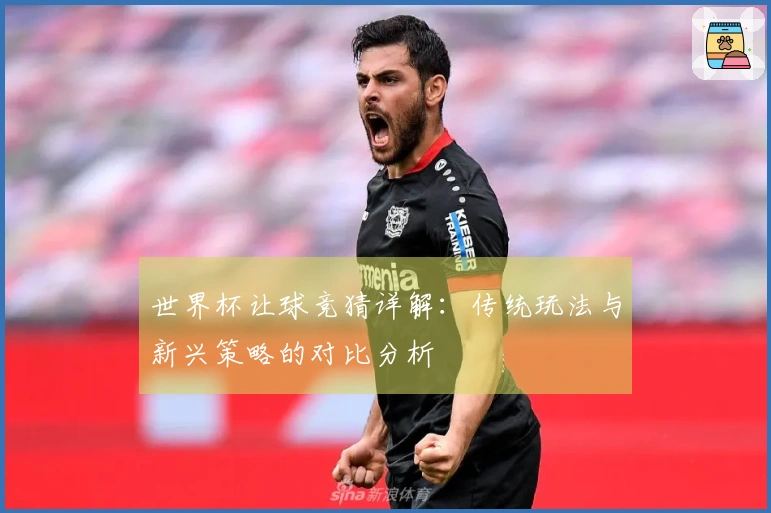 世界杯让球竞猜详解：传统玩法与新兴策略的对比分析