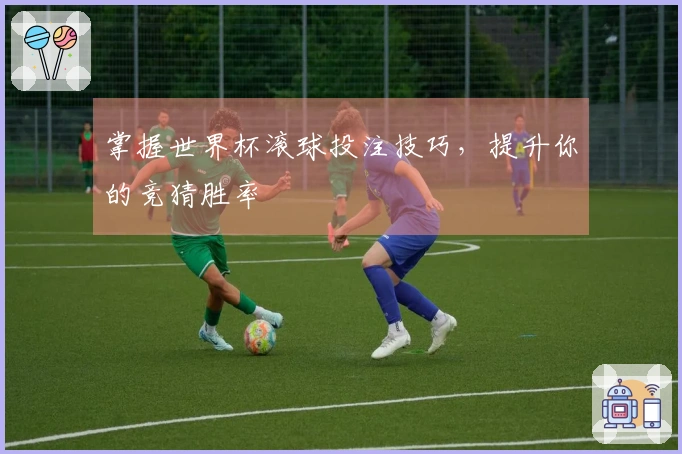掌握世界杯滚球投注技巧，提升你的竞猜胜率